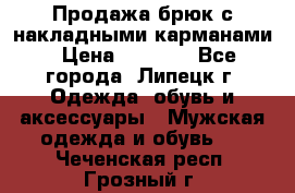 Продажа брюк с накладными карманами › Цена ­ 1 200 - Все города, Липецк г. Одежда, обувь и аксессуары » Мужская одежда и обувь   . Чеченская респ.,Грозный г.